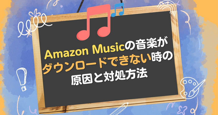 Amazon Musicの音楽がダウンロードできない時の原因と対処方法
