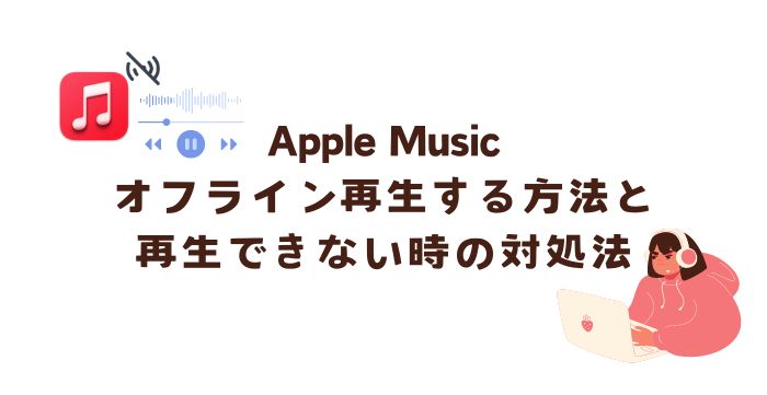 Apple Musicをオフライン再生する方法とオフラインで聞けない時の対処法