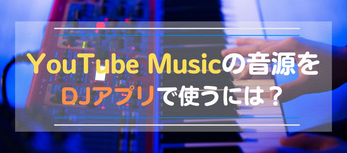 YouTube Musicの音源をDJアプリで使う方法